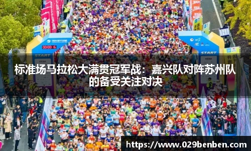 标准场马拉松大满贯冠军战：嘉兴队对阵苏州队的备受关注对决