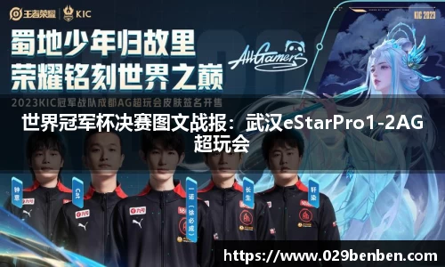 世界冠军杯决赛图文战报：武汉eStarPro1-2AG超玩会