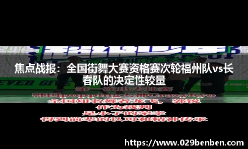 焦点战报：全国街舞大赛资格赛次轮福州队vs长春队的决定性较量
