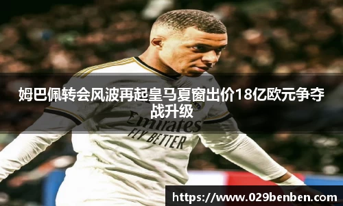 姆巴佩转会风波再起皇马夏窗出价18亿欧元争夺战升级