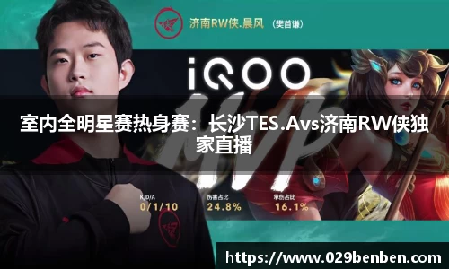 室内全明星赛热身赛：长沙TES.Avs济南RW侠独家直播
