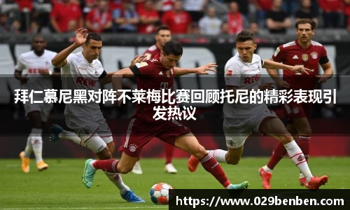 拜仁慕尼黑对阵不莱梅比赛回顾托尼的精彩表现引发热议