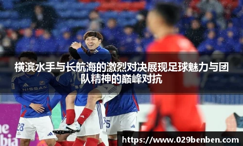 横滨水手与长航海的激烈对决展现足球魅力与团队精神的巅峰对抗