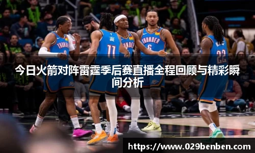 今日火箭对阵雷霆季后赛直播全程回顾与精彩瞬间分析